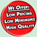 Low Pricing, Low Minimums and High Quality!